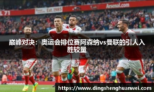 巅峰对决：奥运会排位赛阿森纳vs曼联的引人入胜较量