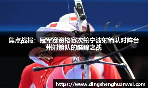 焦点战报：冠军赛资格赛次轮宁波射箭队对阵台州射箭队的巅峰之战