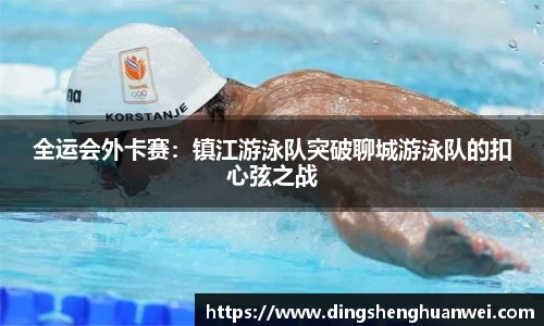 全运会外卡赛：镇江游泳队突破聊城游泳队的扣心弦之战