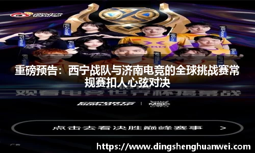 重磅预告：西宁战队与济南电竞的全球挑战赛常规赛扣人心弦对决