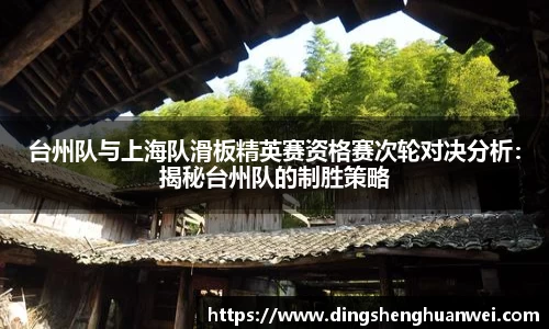 台州队与上海队滑板精英赛资格赛次轮对决分析：揭秘台州队的制胜策略