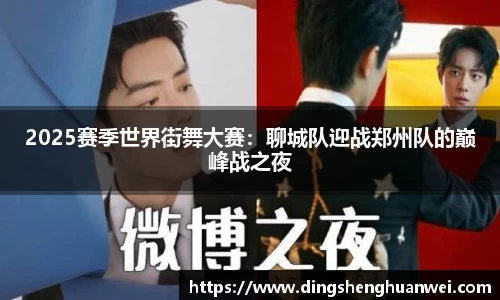 2025赛季世界街舞大赛：聊城队迎战郑州队的巅峰战之夜