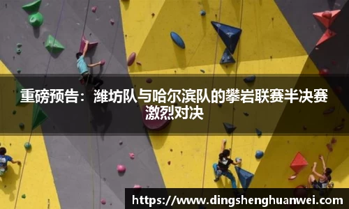 重磅预告：潍坊队与哈尔滨队的攀岩联赛半决赛激烈对决