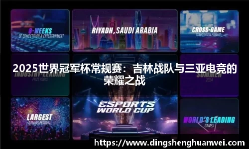 2025世界冠军杯常规赛：吉林战队与三亚电竞的荣耀之战