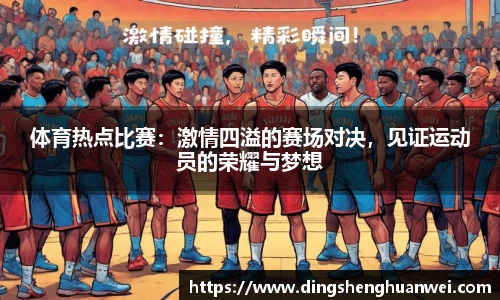 体育热点比赛：激情四溢的赛场对决，见证运动员的荣耀与梦想
