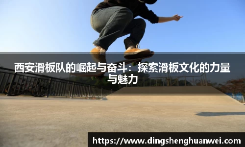 西安滑板队的崛起与奋斗：探索滑板文化的力量与魅力
