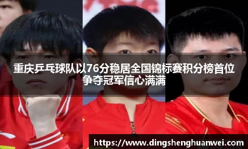 重庆乒乓球队以76分稳居全国锦标赛积分榜首位争夺冠军信心满满